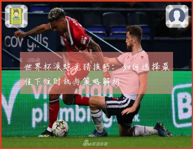 世界杯滚球竞猜技巧：如何选择最佳下注时机与策略解析