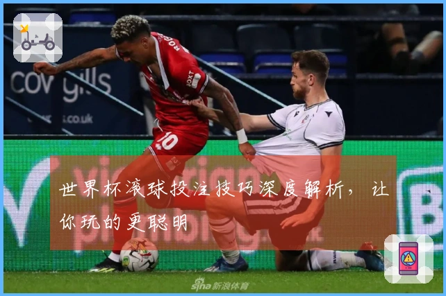 世界杯滚球投注技巧深度解析，让你玩的更聪明