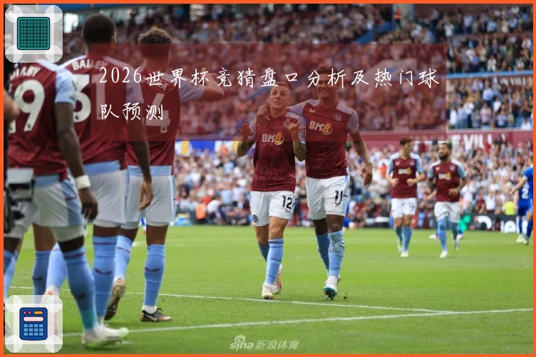 2026世界杯竞猜盘口分析及热门球队预测