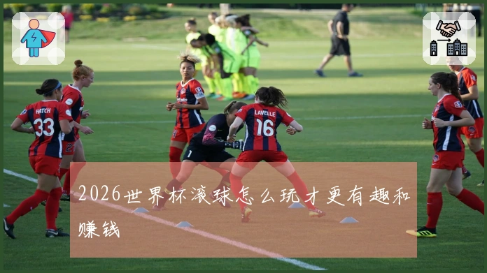 2026世界杯滚球怎么玩才更有趣和赚钱