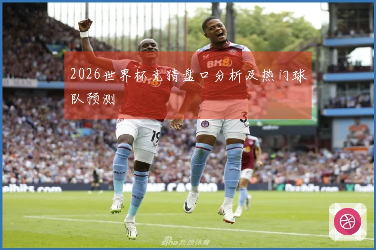 2026世界杯竞猜盘口分析及热门球队预测