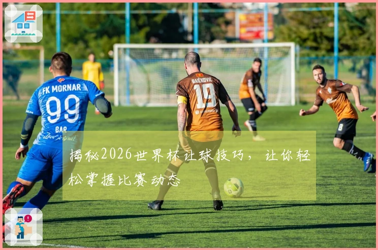 揭秘2026世界杯让球技巧，让你轻松掌握比赛动态