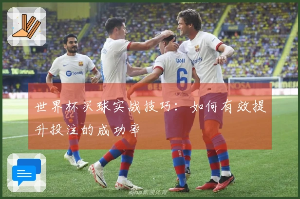 世界杯买球实战技巧：如何有效提升投注的成功率