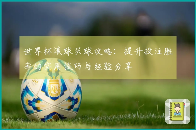 世界杯滚球买球攻略：提升投注胜率的实用技巧与经验分享