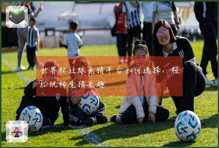 世界杯让球竞猜平台如何选择，轻松玩转竞猜乐趣
