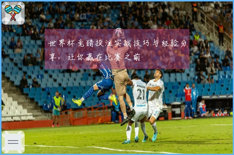 世界杯竞猜投注实战技巧与经验分享，让你赢在比赛之前