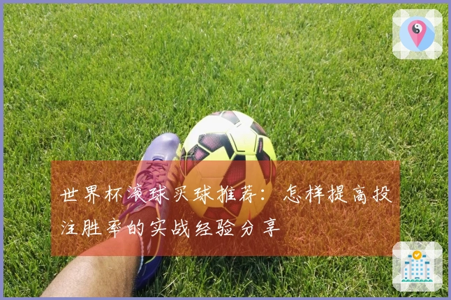 世界杯滚球买球推荐：怎样提高投注胜率的实战经验分享