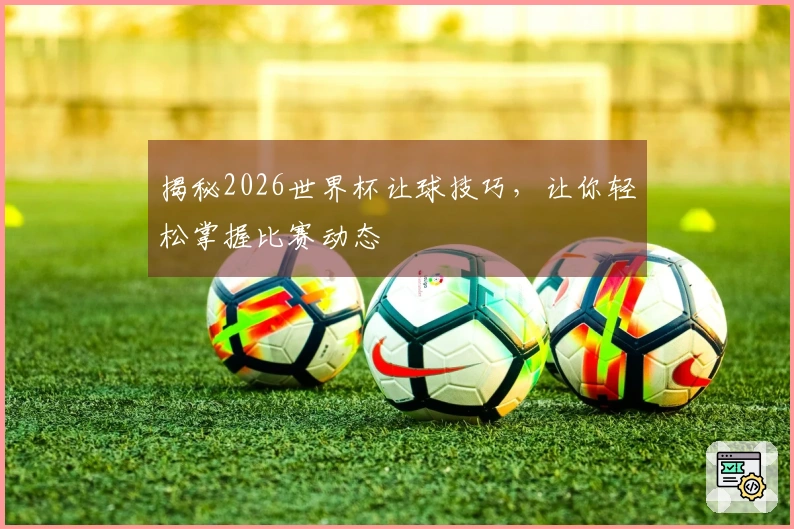 揭秘2026世界杯让球技巧，让你轻松掌握比赛动态